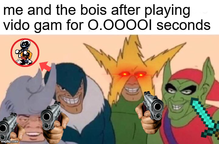 vido gam | me and the bois after playing vido gam for O.OOOOI seconds | image tagged in memes,me and the boys,video games | made w/ Imgflip meme maker