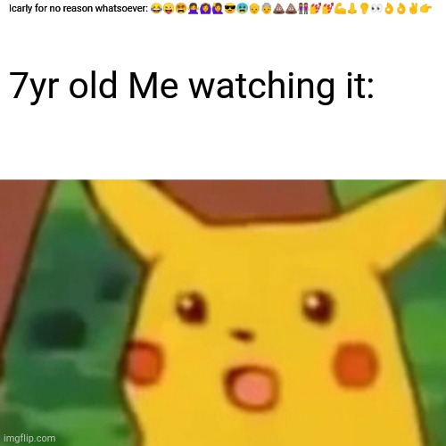 ICarly | Icarly for no reason whatsoever: 😂😜😵🙅🙆🙋😎😫👴👵💩💩👭💅💅💪👃👂👀👌👌✌👉; 7yr old Me watching it: | image tagged in memes,surprised pikachu | made w/ Imgflip meme maker