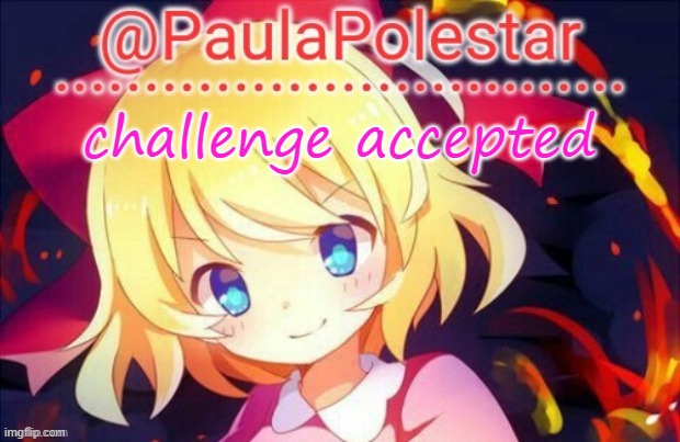 Paula announcement 2 | challenge accepted | image tagged in paula announcement 2 | made w/ Imgflip meme maker