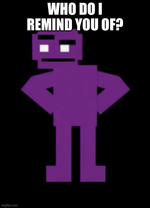 meh | WHO DO I REMIND YOU OF? | image tagged in confused purple guy | made w/ Imgflip meme maker
