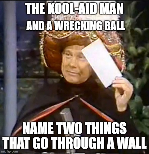 karnak | THE KOOL-AID MAN; AND A WRECKING BALL; NAME TWO THINGS THAT GO THROUGH A WALL | image tagged in karnak,funny but true | made w/ Imgflip meme maker