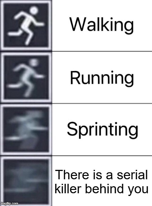 Walking, Running, Sprinting | There is a serial killer behind you | image tagged in walking running sprinting,serial killer,run | made w/ Imgflip meme maker