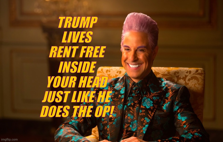 Caesar Fl | TRUMP LIVES RENT FREE INSIDE YOUR HEAD JUST LIKE HE DOES THE OP! | image tagged in caesar fl | made w/ Imgflip meme maker