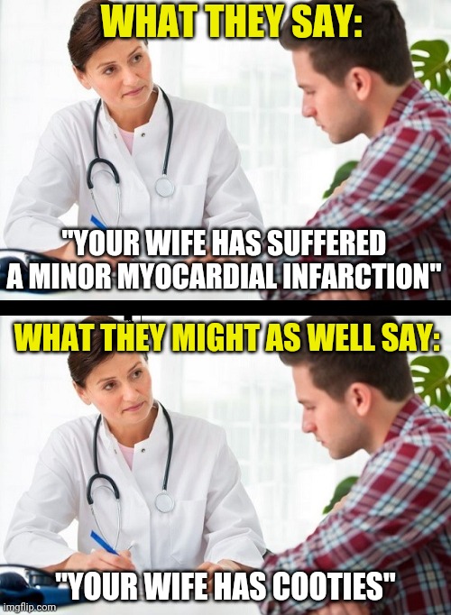 WebMD.....it still does not make you smarter than your Doctor | WHAT THEY SAY:; "YOUR WIFE HAS SUFFERED A MINOR MYOCARDIAL INFARCTION"; WHAT THEY MIGHT AS WELL SAY:; "YOUR WIFE HAS COOTIES" | image tagged in doctor and patient,medical | made w/ Imgflip meme maker