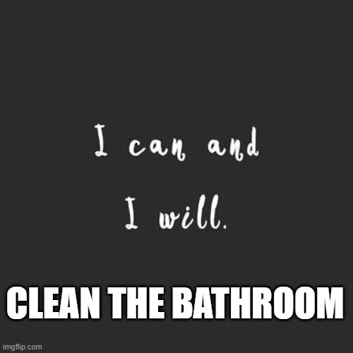 Clean the Bathroom | CLEAN THE BATHROOM | image tagged in motivational quote,housework,funny memes,motivation,perspective,cleaning | made w/ Imgflip meme maker