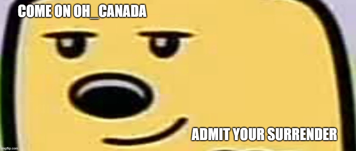 Don't split ja vote | COME ON OH_CANADA; ADMIT YOUR SURRENDER | image tagged in wubbzy smug,vote | made w/ Imgflip meme maker