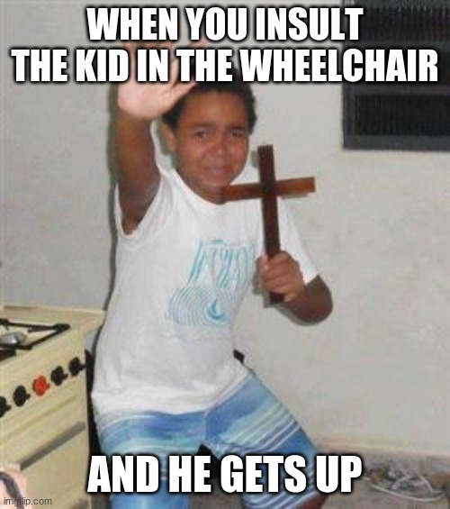 Scared Kid | WHEN YOU INSULT THE KID IN THE WHEELCHAIR; AND HE GETS UP | image tagged in scared kid | made w/ Imgflip meme maker