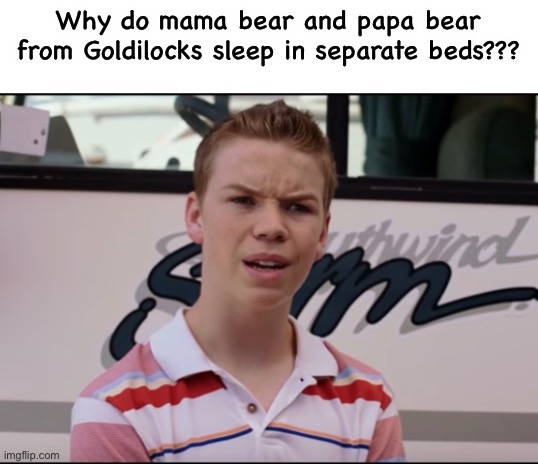 You Guys are Getting Paid | Why do mama bear and papa bear from Goldilocks sleep in separate beds??? | image tagged in you guys are getting paid | made w/ Imgflip meme maker
