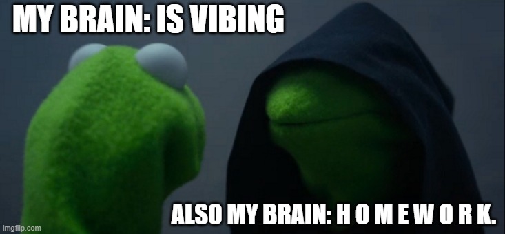 Evil Kermit Meme | MY BRAIN: IS VIBING; ALSO MY BRAIN: H O M E W O R K. | image tagged in memes,evil kermit | made w/ Imgflip meme maker