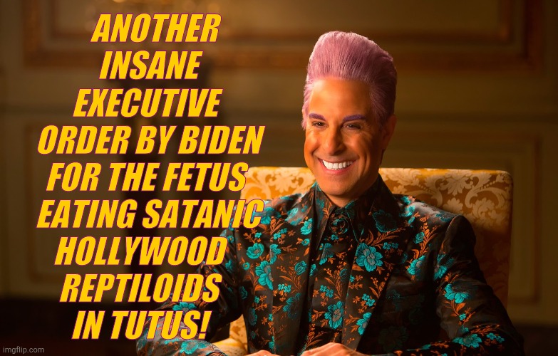 Caesar Fl | ANOTHER   INSANE EXECUTIVE   ORDER BY BIDEN  FOR THE FETUS   EATING SATANIC  HOLLYWOOD     REPTILOIDS         IN TUTUS! | image tagged in caesar fl | made w/ Imgflip meme maker