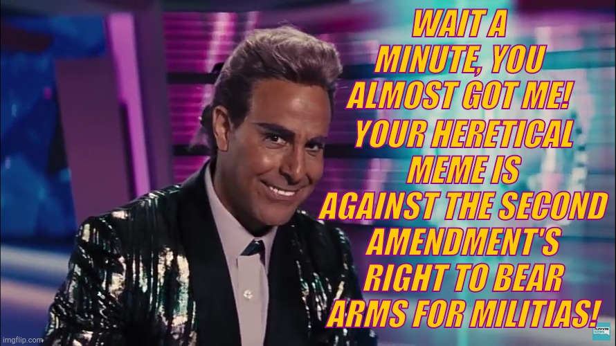 Caesar Flickerman (Stanley Tucci) | WAIT A MINUTE, YOU ALMOST GOT ME! YOUR HERETICAL MEME IS AGAINST THE SECOND AMENDMENT'S RIGHT TO BEAR ARMS FOR MILITIAS! | image tagged in caesar flickerman stanley tucci | made w/ Imgflip meme maker