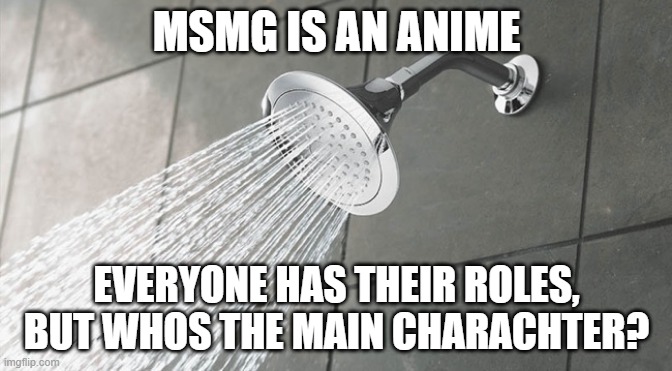 when we're not in wars or trends its a filler episode | MSMG IS AN ANIME; EVERYONE HAS THEIR ROLES, BUT WHOS THE MAIN CHARACHTER? | image tagged in shower thoughts | made w/ Imgflip meme maker