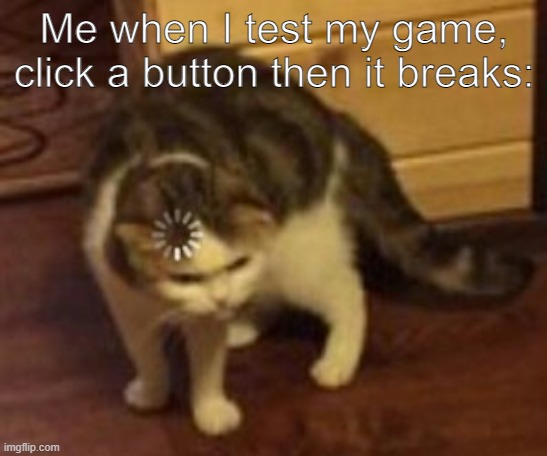 Loading cat | Me when I test my game, click a button then it breaks: | image tagged in loading cat | made w/ Imgflip meme maker