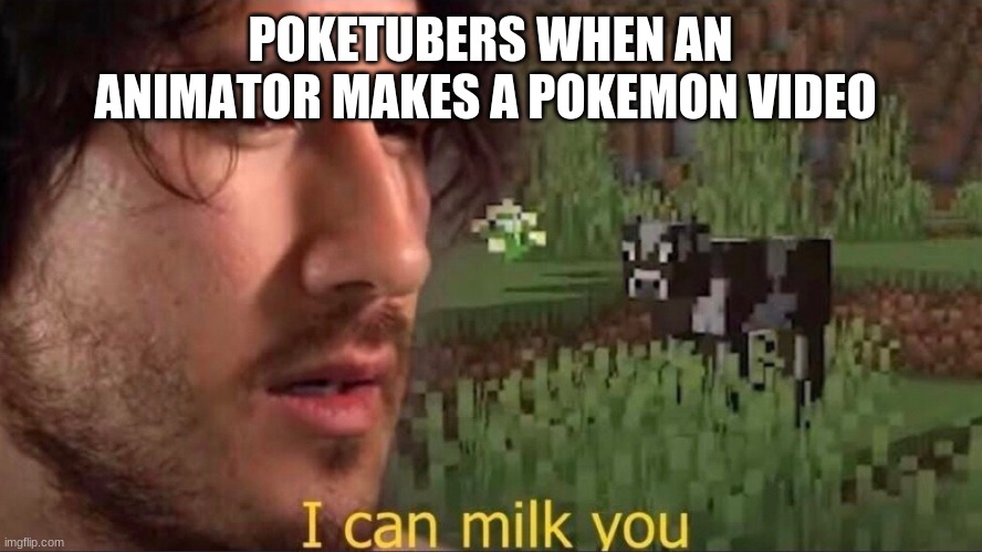 I can milk you (template) | POKETUBERS WHEN AN ANIMATOR MAKES A POKEMON VIDEO | image tagged in i can milk you template | made w/ Imgflip meme maker