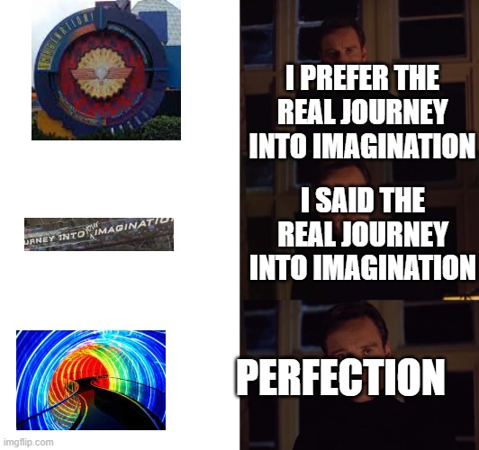 You all know, right? | I PREFER THE REAL JOURNEY INTO IMAGINATION; I SAID THE REAL JOURNEY INTO IMAGINATION; PERFECTION | image tagged in perfection,epcot,figment | made w/ Imgflip meme maker