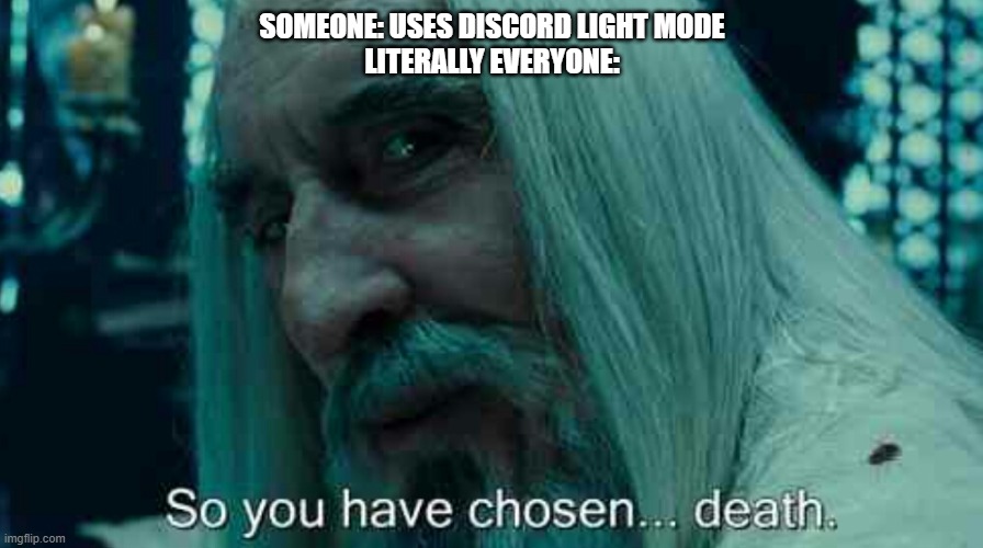Don't get mad at me for using light mode | SOMEONE: USES DISCORD LIGHT MODE
LITERALLY EVERYONE: | image tagged in so you have chosen death,memes,discord,light mode | made w/ Imgflip meme maker
