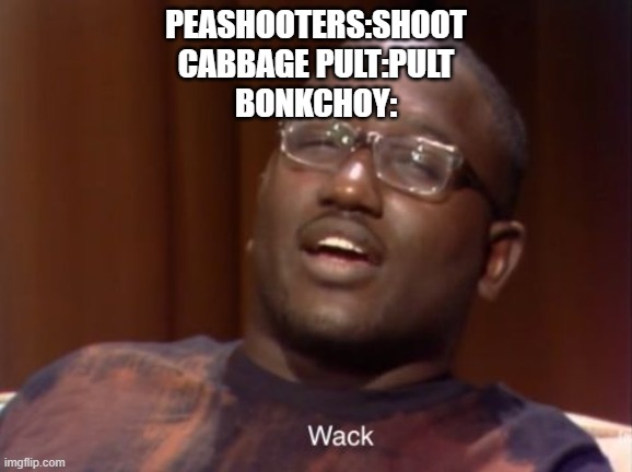 W A C K | PEASHOOTERS:SHOOT
CABBAGE PULT:PULT
BONKCHOY: | image tagged in wack,plants vs zombies,dank memes | made w/ Imgflip meme maker