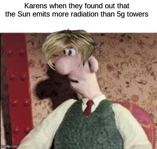 Surprised Wallace | Karens when they found out that the Sun emits more radiation than 5g towers | image tagged in surprised wallace | made w/ Imgflip meme maker