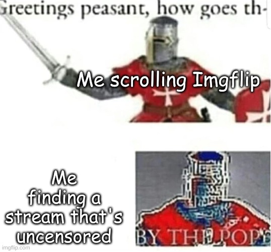 BY THE POPE | Me finding a stream that's uncensored; Me scrolling Imgflip | image tagged in by the pope | made w/ Imgflip meme maker
