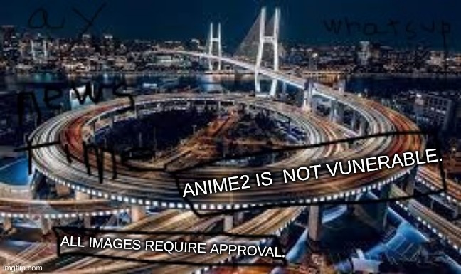 ANNOUNCEMENT TEMPLATE for let_there_be_memes | ANIME2 IS  NOT VUNERABLE. ALL IMAGES REQUIRE APPROVAL. | image tagged in announcement template for let_there_be_memes,they are not vulnerable | made w/ Imgflip meme maker