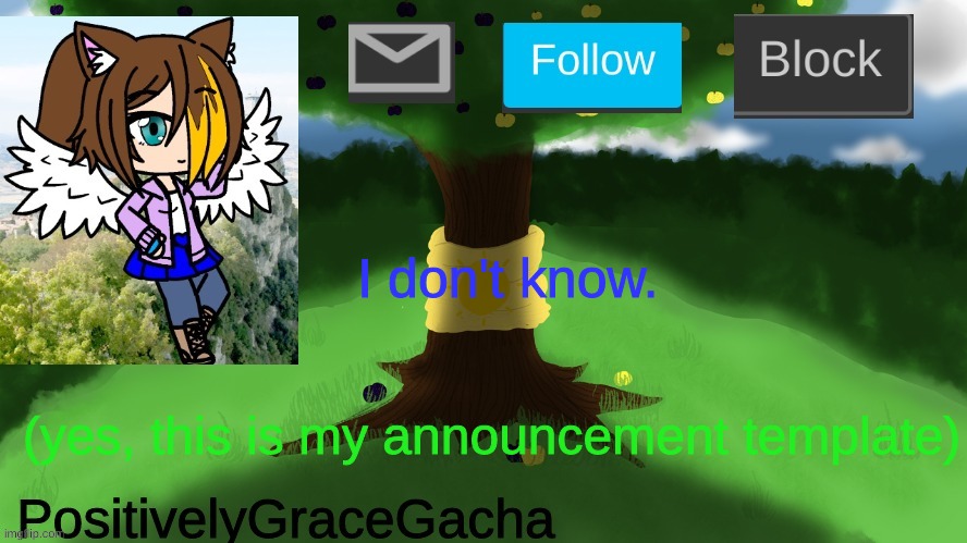 I don't know. (yes, this is my announcement template) | image tagged in positivelygracegacha's annoucement template | made w/ Imgflip meme maker