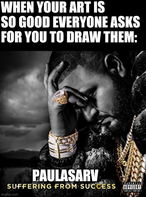 dj khaled suffering from success meme | WHEN YOUR ART IS SO GOOD EVERYONE ASKS FOR YOU TO DRAW THEM:; PAULASARV | image tagged in dj khaled suffering from success meme | made w/ Imgflip meme maker