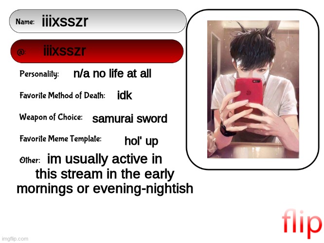 Unofficial MSMG USER CARD | iiixsszr; iiixsszr; n/a no life at all; idk; samurai sword; hol' up; im usually active in this stream in the early mornings or evening-nightish | image tagged in unofficial msmg user card | made w/ Imgflip meme maker