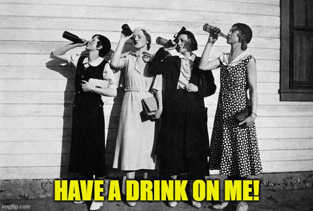 drink up | HAVE A DRINK ON ME! | image tagged in drink up | made w/ Imgflip meme maker