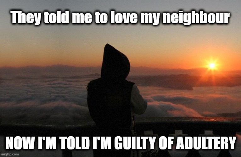Mixed Messages | They told me to love my neighbour; NOW I'M TOLD I'M GUILTY OF ADULTERY | image tagged in life's thoughts | made w/ Imgflip meme maker