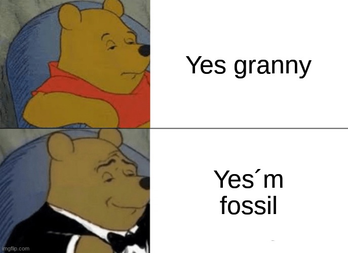 Tuxedo Winnie The Pooh Meme | Yes granny; Yes´m fossil | image tagged in memes,tuxedo winnie the pooh | made w/ Imgflip meme maker