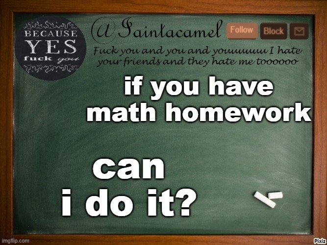 iaintacamel | if you have math homework; can i do it? | image tagged in iaintacamel | made w/ Imgflip meme maker