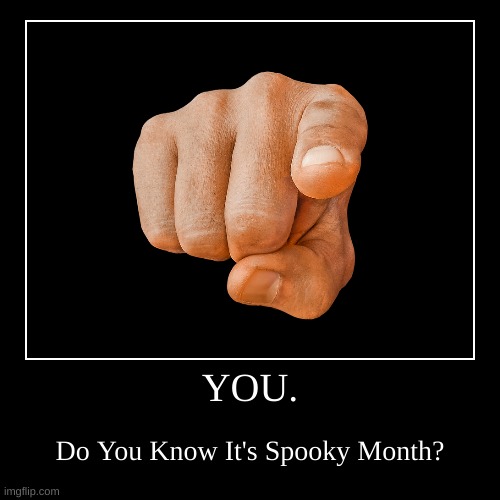 Do You Know Its Spooky Month | YOU. | Do You Know It's Spooky Month? | image tagged in funny,demotivationals | made w/ Imgflip demotivational maker