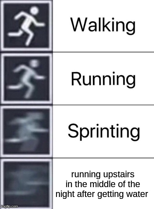 Walking, Running, Sprinting |  running upstairs in the middle of the night after getting water | image tagged in walking running sprinting | made w/ Imgflip meme maker