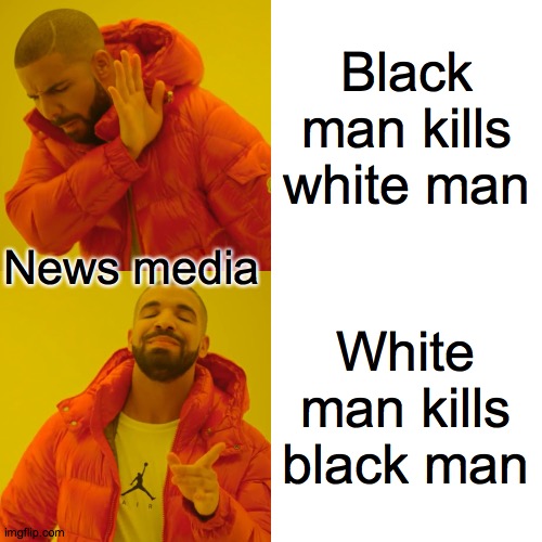 Drake Hotline Bling Meme | Black man kills white man White man kills black man News media | image tagged in memes,drake hotline bling | made w/ Imgflip meme maker