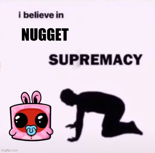 Nugget Supremacy | NUGGET | image tagged in i believe in supremacy | made w/ Imgflip meme maker
