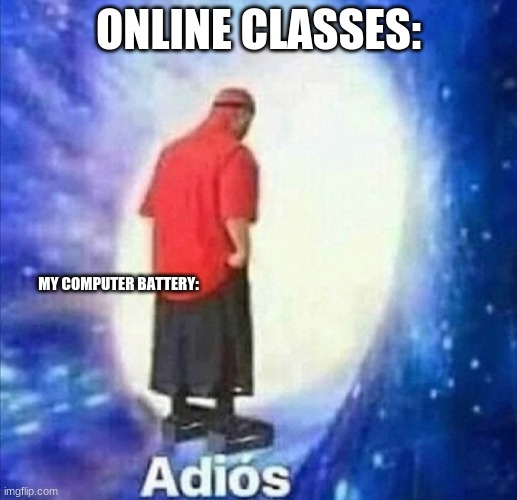 Adios | ONLINE CLASSES:; MY COMPUTER BATTERY: | image tagged in adios | made w/ Imgflip meme maker