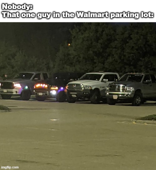 seriously, every walmart has em |  Nobody:
That one guy in the Walmart parking lot: | image tagged in people of walmart,random,nobody | made w/ Imgflip meme maker