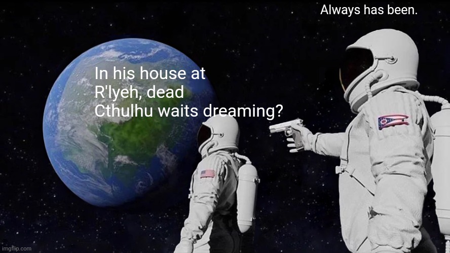 Cthulhu always has been dreaming | Always has been. In his house at R'lyeh, dead Cthulhu waits dreaming? | image tagged in memes,always has been | made w/ Imgflip meme maker
