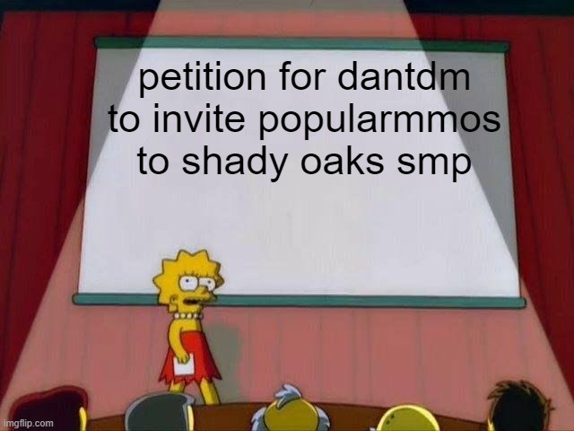 Lisa Simpson's Presentation | petition for dantdm to invite popularmmos to shady oaks smp | image tagged in lisa simpson's presentation | made w/ Imgflip meme maker