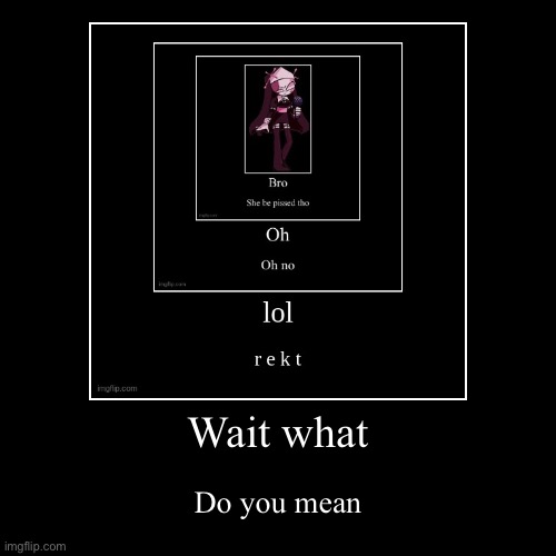 ? | image tagged in funny,demotivationals | made w/ Imgflip demotivational maker