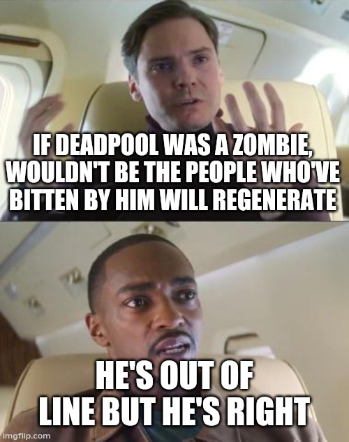 Out of line but he's right | IF DEADPOOL WAS A ZOMBIE, WOULDN'T BE THE PEOPLE WHO'VE BITTEN BY HIM WILL REGENERATE; HE'S OUT OF LINE BUT HE'S RIGHT | image tagged in out of line but he's right | made w/ Imgflip meme maker