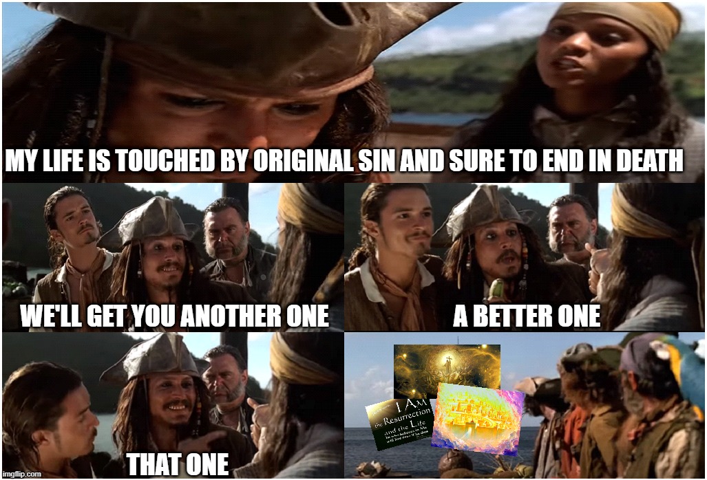 A better one | MY LIFE IS TOUCHED BY ORIGINAL SIN AND SURE TO END IN DEATH; WE'LL GET YOU ANOTHER ONE; A BETTER ONE; THAT ONE | image tagged in jesus,pirates of the carribean,christianity,jack sparrow | made w/ Imgflip meme maker