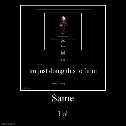 Same | image tagged in funny,demotivationals | made w/ Imgflip demotivational maker