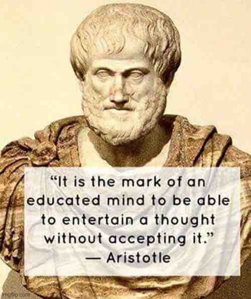 Why would I make political memes I don’t even believe in? Perhaps this | image tagged in aristotle educated mind | made w/ Imgflip meme maker