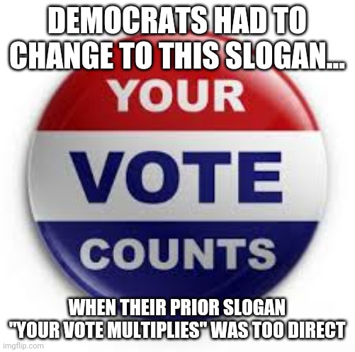 Its not the ballot box that matters, its the count | DEMOCRATS HAD TO CHANGE TO THIS SLOGAN... WHEN THEIR PRIOR SLOGAN "YOUR VOTE MULTIPLIES" WAS TOO DIRECT | image tagged in vote,cheating,liberal logic | made w/ Imgflip meme maker