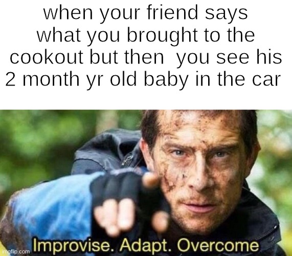 baby back ribs | when your friend says what you brought to the cookout but then  you see his 2 month yr old baby in the car | image tagged in improvise adapt overcome | made w/ Imgflip meme maker