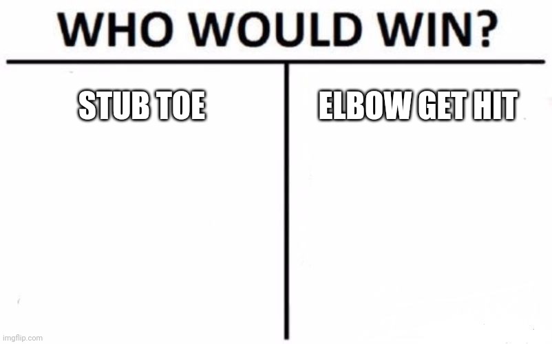 More Like, Which Do You Think Is Worse? | STUB TOE; ELBOW GET HIT | image tagged in memes,who would win | made w/ Imgflip meme maker