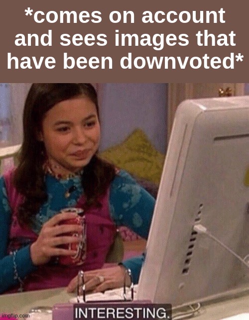 -Nar | *comes on account and sees images that have been downvoted* | image tagged in icarly interesting | made w/ Imgflip meme maker