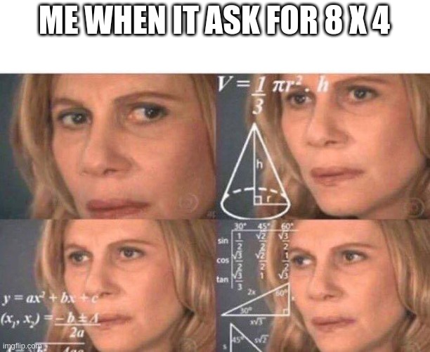 y am i so dumb | ME WHEN IT ASK FOR 8 X 4 | image tagged in math lady/confused lady | made w/ Imgflip meme maker