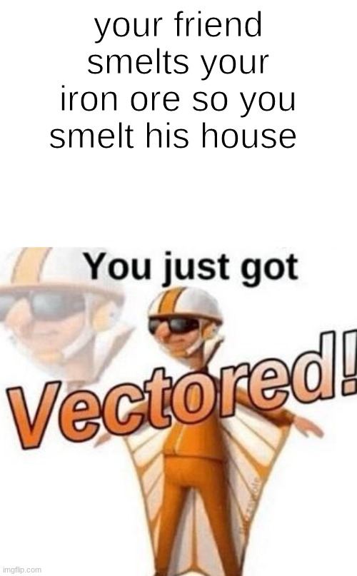 smelting in minecraft is basically cooking brick lol. shorter example | your friend smelts your iron ore so you smelt his house | image tagged in you just got vectored | made w/ Imgflip meme maker